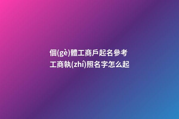個(gè)體工商戶起名參考 工商執(zhí)照名字怎么起-第1張-店鋪起名-玄機(jī)派